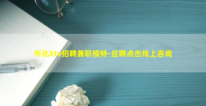 怀化ktv招聘兼职模特-应聘点击线上咨询