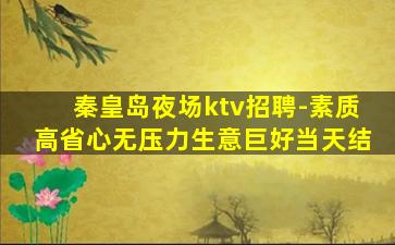 秦皇岛夜场ktv招聘-素质高省心无压力生意巨好当天结